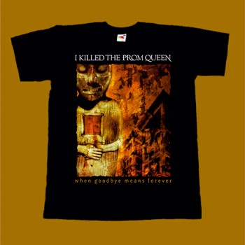 I KILLED THE PROM QUEEN T-SHIRT - WHEN GOODBYE MEANS FOREVER