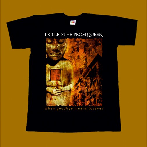 I KILLED THE PROM QUEEN T-SHIRT - WHEN GOODBYE MEANS FOREVER