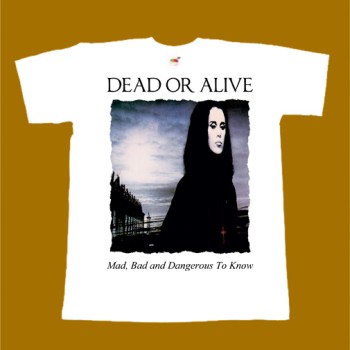 DEAD OR ALIVE T-SHIRT - MAD BAD AND DANGEROUS TO KNOW